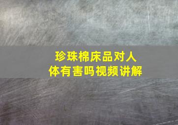 珍珠棉床品对人体有害吗视频讲解