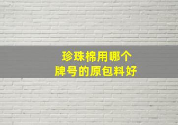 珍珠棉用哪个牌号的原包料好