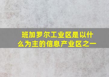 班加罗尔工业区是以什么为主的信息产业区之一