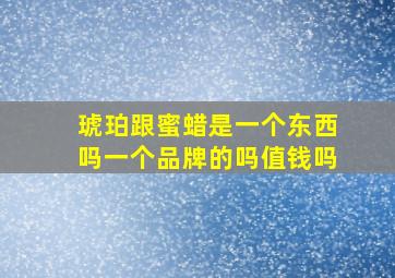 琥珀跟蜜蜡是一个东西吗一个品牌的吗值钱吗