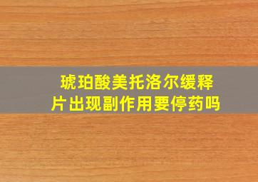 琥珀酸美托洛尔缓释片出现副作用要停药吗