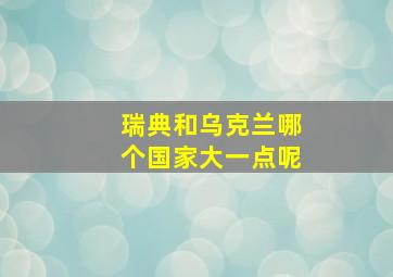 瑞典和乌克兰哪个国家大一点呢