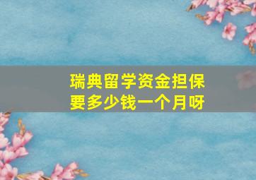 瑞典留学资金担保要多少钱一个月呀