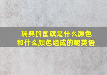 瑞典的国旗是什么颜色和什么颜色组成的呢英语