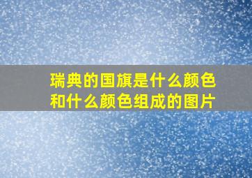 瑞典的国旗是什么颜色和什么颜色组成的图片