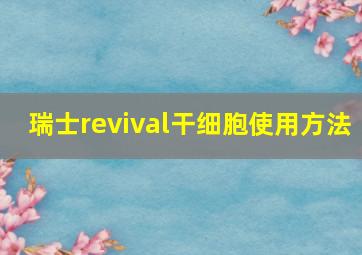 瑞士revival干细胞使用方法