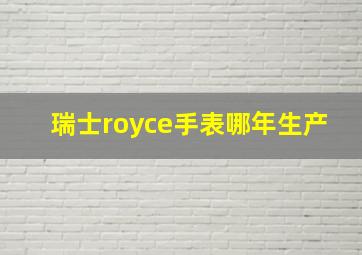 瑞士royce手表哪年生产