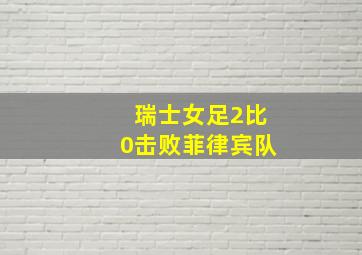 瑞士女足2比0击败菲律宾队