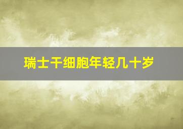 瑞士干细胞年轻几十岁