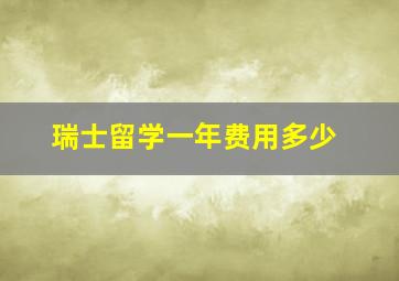 瑞士留学一年费用多少