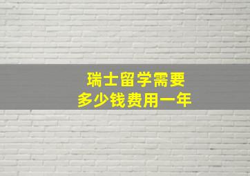 瑞士留学需要多少钱费用一年