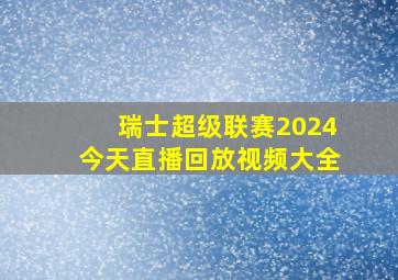 瑞士超级联赛2024今天直播回放视频大全