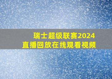 瑞士超级联赛2024直播回放在线观看视频