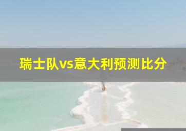 瑞士队vs意大利预测比分