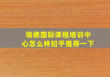 瑞德国际课程培训中心怎么样知乎推荐一下