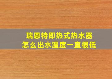 瑞恩特即热式热水器怎么出水温度一直很低