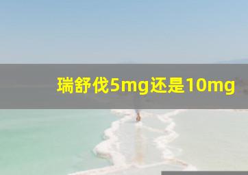 瑞舒伐5mg还是10mg