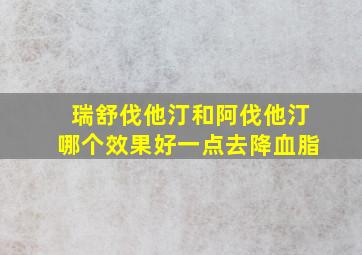 瑞舒伐他汀和阿伐他汀哪个效果好一点去降血脂