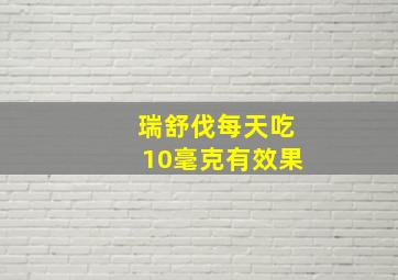 瑞舒伐每天吃10毫克有效果