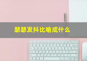 瑟瑟发抖比喻成什么