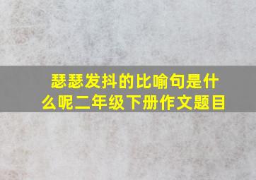 瑟瑟发抖的比喻句是什么呢二年级下册作文题目