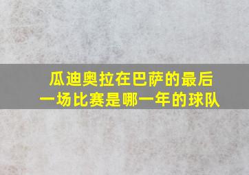 瓜迪奥拉在巴萨的最后一场比赛是哪一年的球队