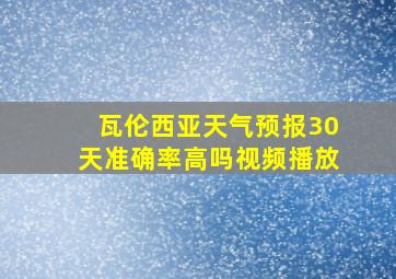 瓦伦西亚天气预报30天准确率高吗视频播放