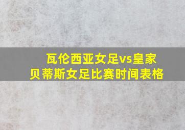 瓦伦西亚女足vs皇家贝蒂斯女足比赛时间表格