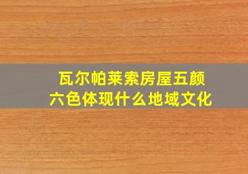 瓦尔帕莱索房屋五颜六色体现什么地域文化