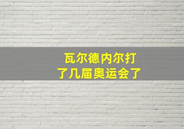 瓦尔德内尔打了几届奥运会了