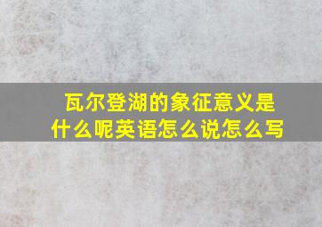 瓦尔登湖的象征意义是什么呢英语怎么说怎么写