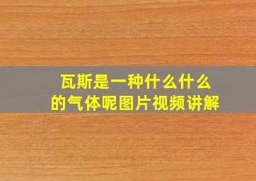 瓦斯是一种什么什么的气体呢图片视频讲解