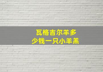 瓦格吉尔羊多少钱一只小羊羔