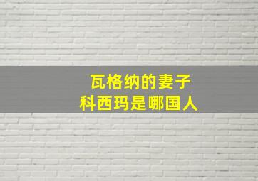 瓦格纳的妻子科西玛是哪国人