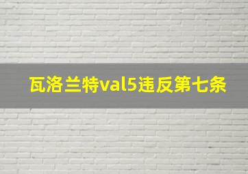 瓦洛兰特val5违反第七条