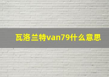 瓦洛兰特van79什么意思