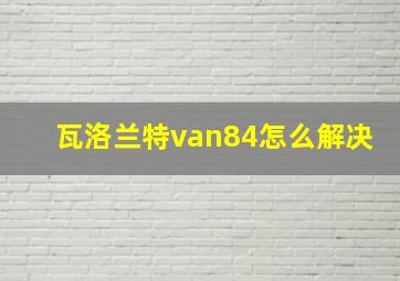 瓦洛兰特van84怎么解决