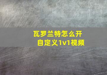 瓦罗兰特怎么开自定义1v1视频