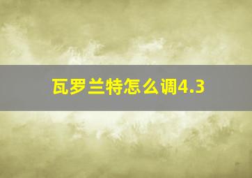 瓦罗兰特怎么调4.3