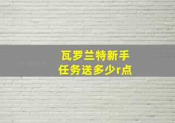 瓦罗兰特新手任务送多少r点