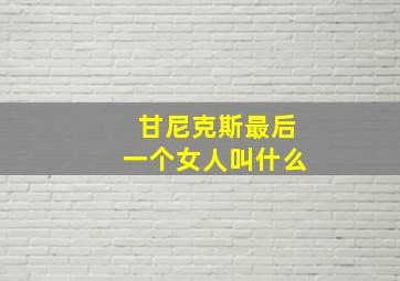 甘尼克斯最后一个女人叫什么