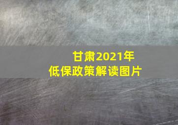 甘肃2021年低保政策解读图片