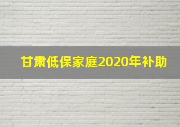 甘肃低保家庭2020年补助