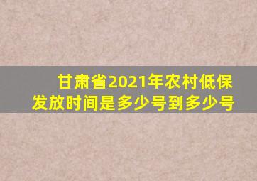 甘肃省2021年农村低保发放时间是多少号到多少号