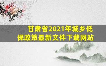 甘肃省2021年城乡低保政策最新文件下载网站