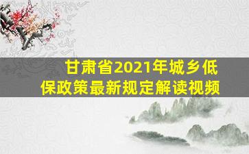 甘肃省2021年城乡低保政策最新规定解读视频