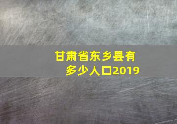 甘肃省东乡县有多少人口2019