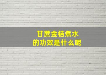 甘蔗金桔煮水的功效是什么呢