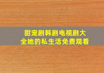 甜宠剧韩剧电视剧大全她的私生活免费观看