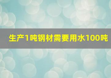 生产1吨钢材需要用水100吨